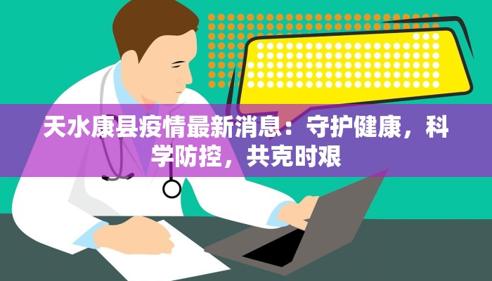 天水康县疫情最新消息：守护健康，科学防控，共克时艰