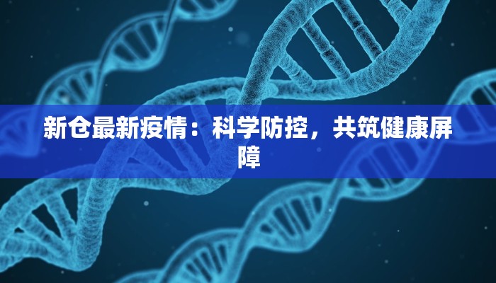 新仓最新疫情：科学防控，共筑健康屏障