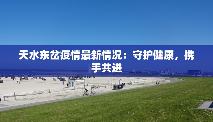 天水东岔疫情最新情况：守护健康，携手共进