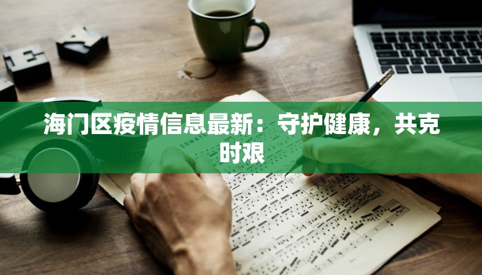 浙江仙江最新疫情：科学防控与生活重启的温暖指南