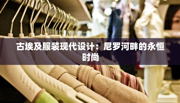 古埃及服装现代设计：尼罗河畔的永恒时尚