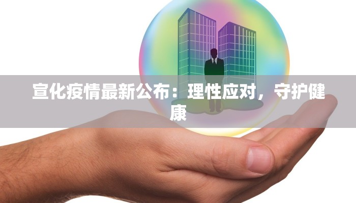 宣化疫情最新公布：理性应对，守护健康