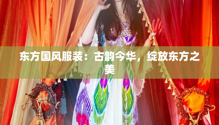 东方国风服装：古韵今华，绽放东方之美