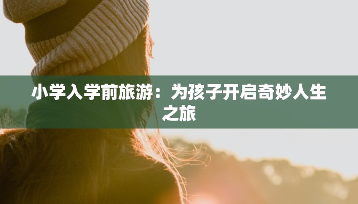 小学入学前旅游：为孩子开启奇妙人生之旅