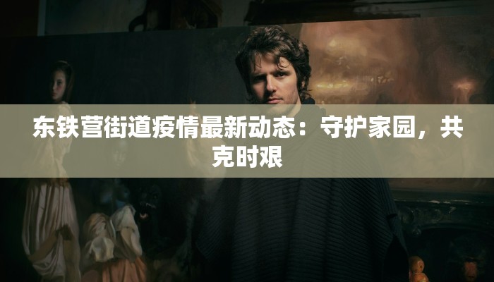 东铁营街道疫情最新动态：守护家园，共克时艰