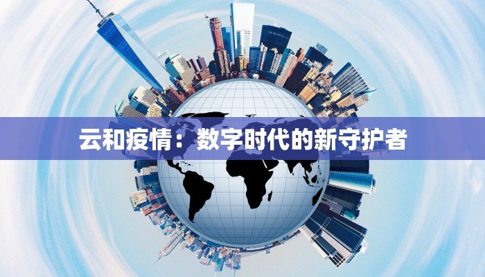 云和疫情：数字时代的新守护者