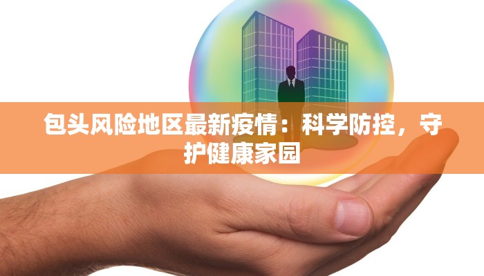 包头风险地区最新疫情：科学防控，守护健康家园