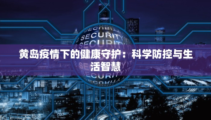 黄岛疫情下的健康守护：科学防控与生活智慧