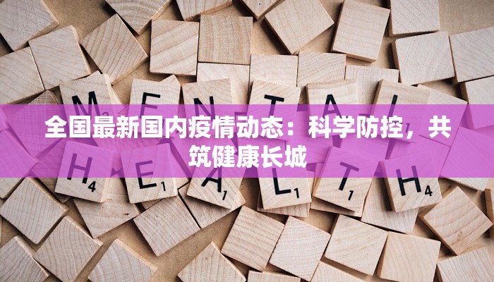 全国最新国内疫情动态：科学防控，共筑健康长城