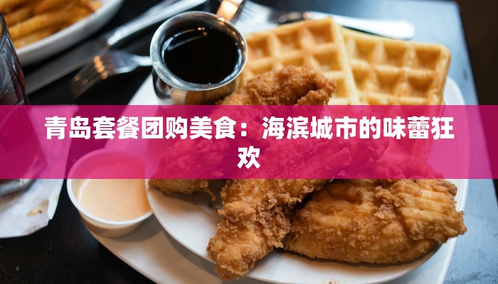 青岛套餐团购美食：海滨城市的味蕾狂欢