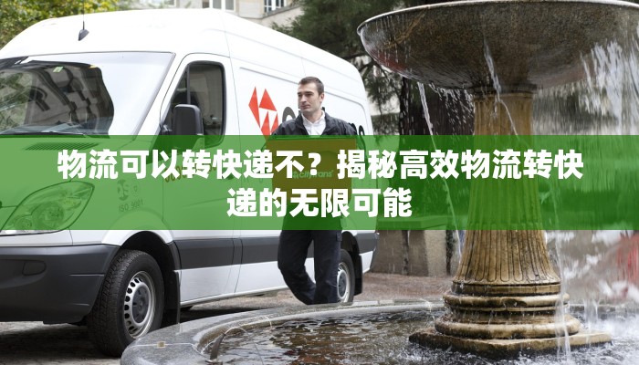 物流可以转快递不？揭秘高效物流转快递的无限可能