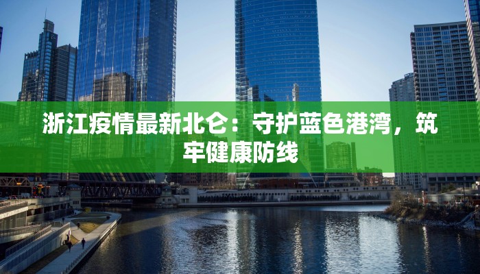 浙江疫情最新北仑：守护蓝色港湾，筑牢健康防线