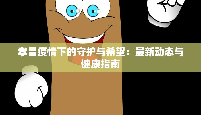 孝昌疫情下的守护与希望：最新动态与健康指南