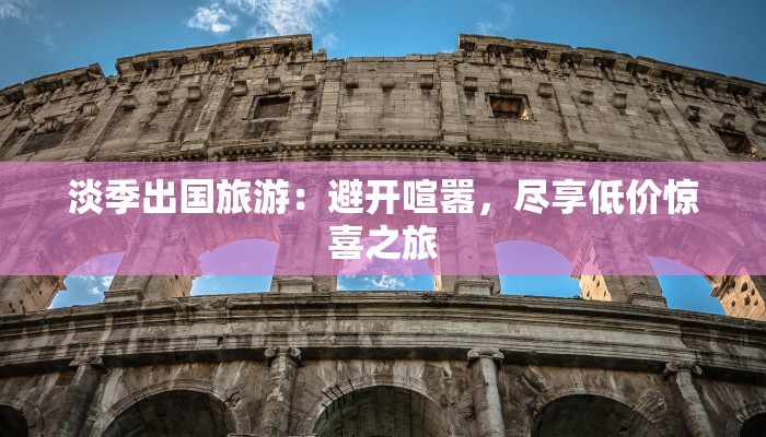 淡季出国旅游：避开喧嚣，尽享低价惊喜之旅