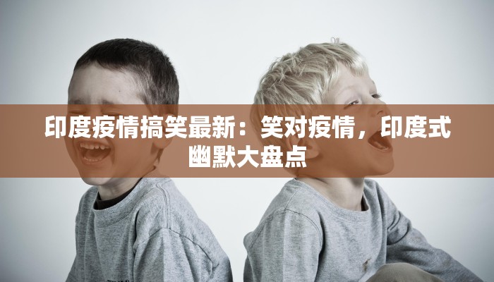 印度疫情搞笑最新：笑对疫情，印度式幽默大盘点