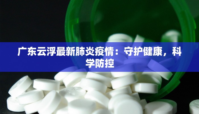 广东云浮最新肺炎疫情：守护健康，科学防控