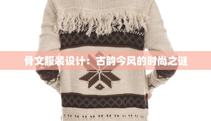 骨文服装设计：古韵今风的时尚之谜