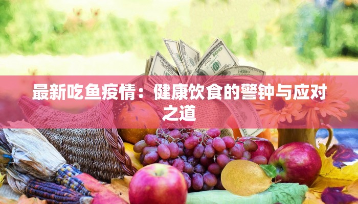 最新吃鱼疫情：健康饮食的警钟与应对之道