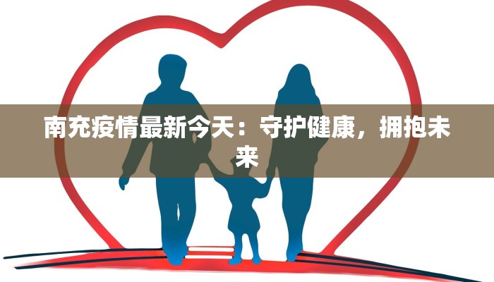 南充疫情最新今天:守护健康,拥抱未来 南充疫情最新今天:守护健康,拥抱未来