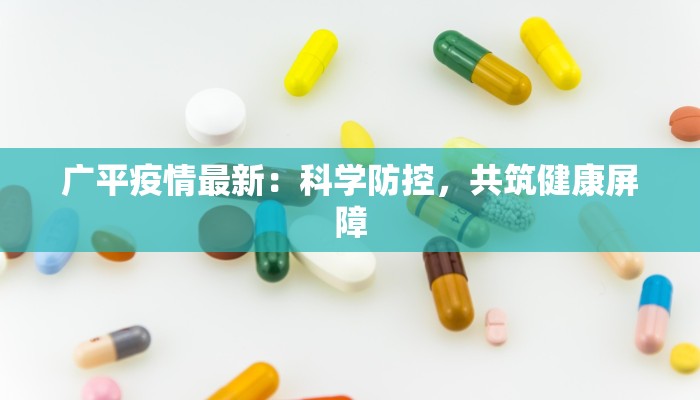 广平疫情最新：科学防控，共筑健康屏障