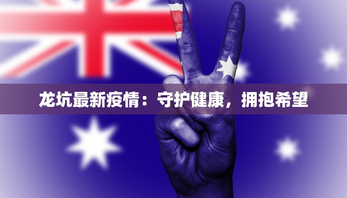 龙坑最新疫情:守护健康,拥抱希望 龙坑最新疫情:守护健康,拥抱希望
