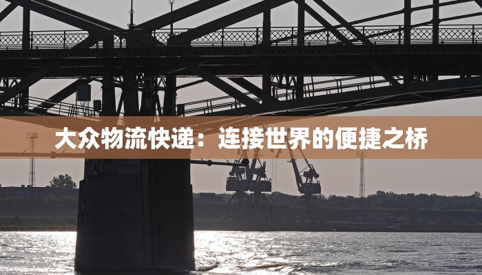 大众物流快递:连接世界的便捷之桥 大众物流快递:连接世界的便捷之桥