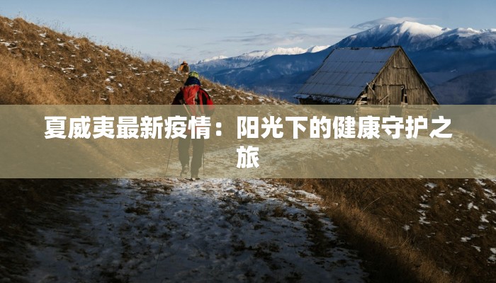 夏威夷最新疫情:阳光下的健康守护之旅 夏威夷最新疫情:阳光下的健康守护之旅