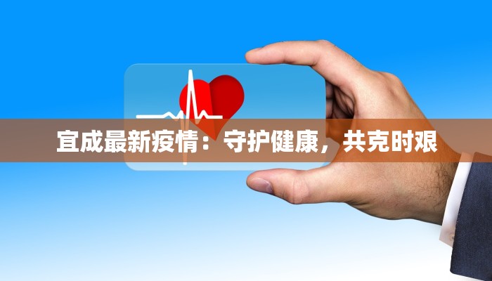 宜成最新疫情:守护健康,共克时艰 宜成最新疫情:守护健康,共克时艰