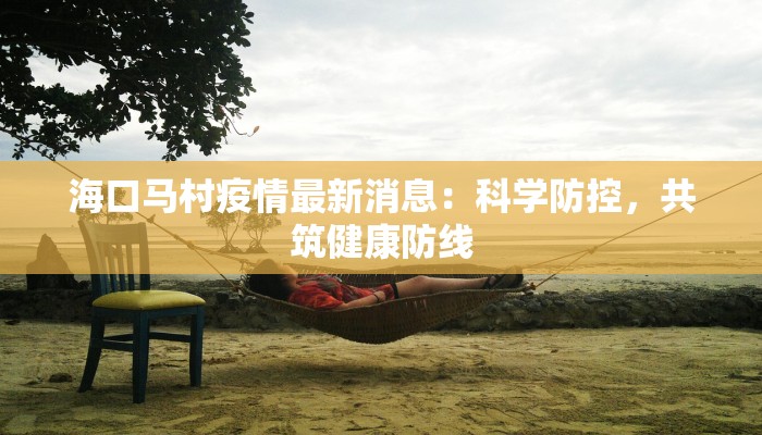 海口马村疫情最新消息：科学防控，共筑健康防线