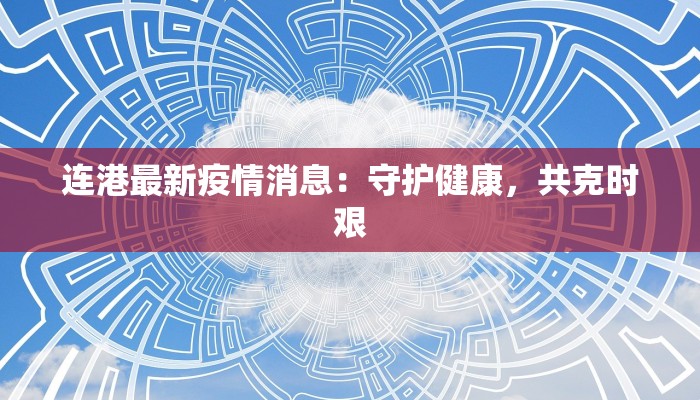 连港最新疫情消息：守护健康，共克时艰