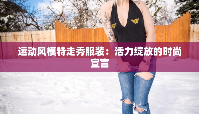 运动风模特走秀服装：活力绽放的时尚宣言