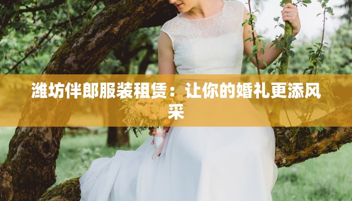 潍坊伴郎服装租赁：让你的婚礼更添风采