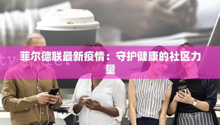 菲尔德联最新疫情：守护健康的社区力量