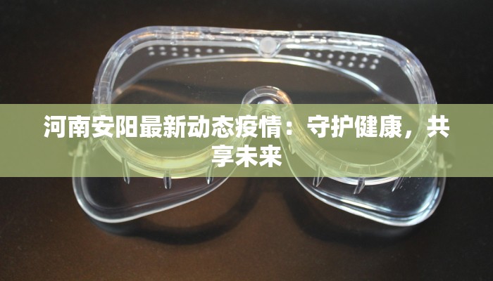 河南安阳最新动态疫情：守护健康，共享未来