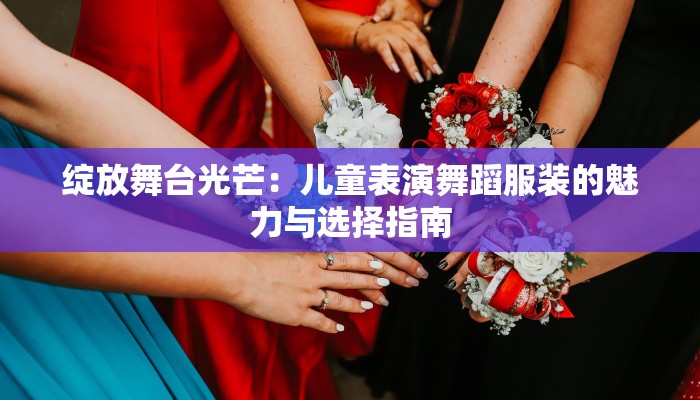 绽放舞台光芒：儿童表演舞蹈服装的魅力与选择指南
