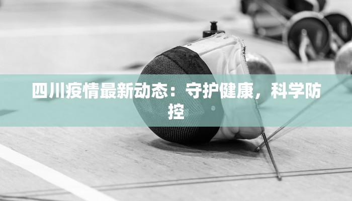 四川疫情最新动态:守护健康,科学防控 四川疫情最新动态:守护健康,科学防控