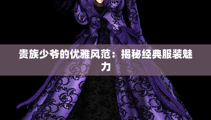 贵族少爷的优雅风范:揭秘经典服装魅力 贵族少爷的优雅风范:揭秘经典服装魅力