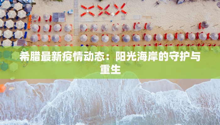 希腊最新疫情动态:阳光海岸的守护与重生 希腊最新疫情动态:阳光海岸的守护与重生